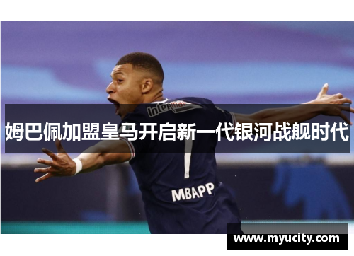 姆巴佩加盟皇马开启新一代银河战舰时代