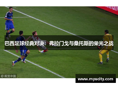 巴西足球经典对决：弗拉门戈与桑托斯的荣光之战