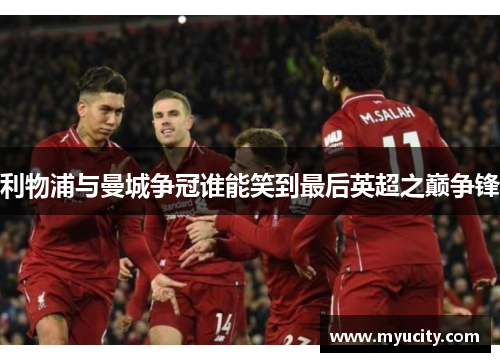 利物浦与曼城争冠谁能笑到最后英超之巅争锋