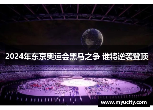 2024年东京奥运会黑马之争 谁将逆袭登顶