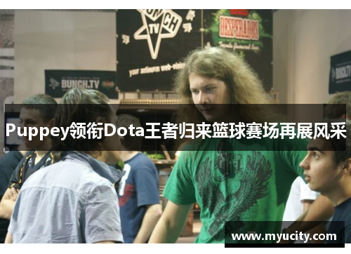 Puppey领衔Dota王者归来篮球赛场再展风采