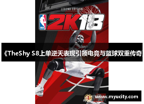 《TheShy S8上单逆天表现引领电竞与篮球双重传奇》